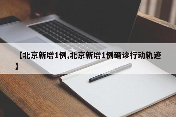 【北京新增1例,北京新增1例确诊行动轨迹】