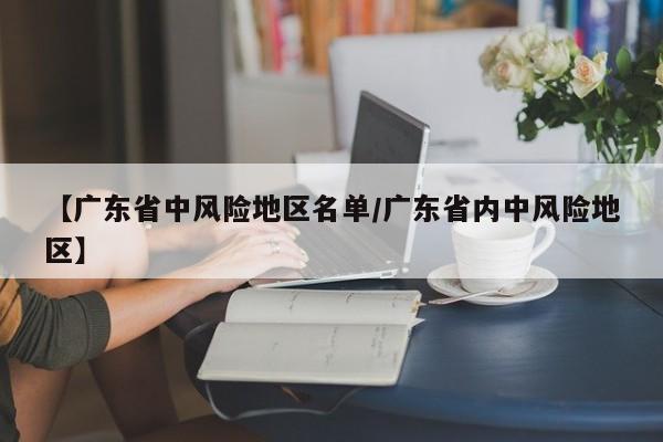 【广东省中风险地区名单/广东省内中风险地区】