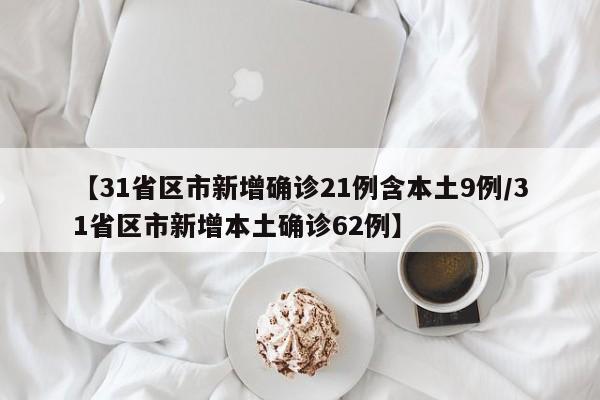 【31省区市新增确诊21例含本土9例/31省区市新增本土确诊62例】