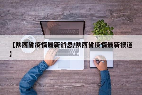 【陕西省疫情最新消息/陕西省疫情最新报道】