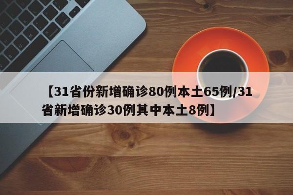 【31省份新增确诊80例本土65例/31省新增确诊30例其中本土8例】