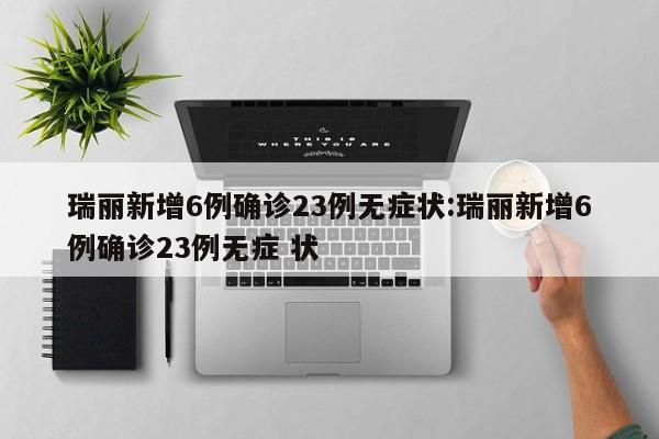 瑞丽新增6例确诊23例无症状:瑞丽新增6例确诊23例无症 状