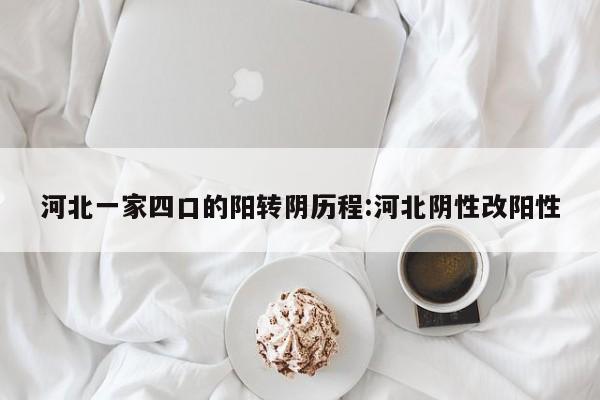 河北一家四口的阳转阴历程:河北阴性改阳性