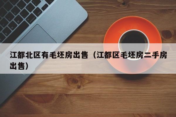 江都北区有毛坯房出售（江都区毛坯房二手房出售）
