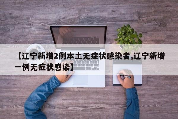 【辽宁新增2例本土无症状感染者,辽宁新增一例无症状感染】