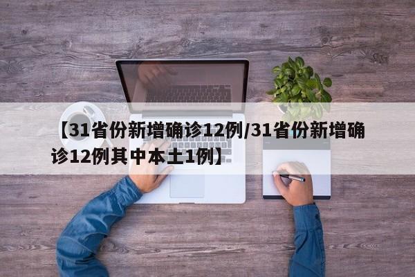 【31省份新增确诊12例/31省份新增确诊12例其中本土1例】