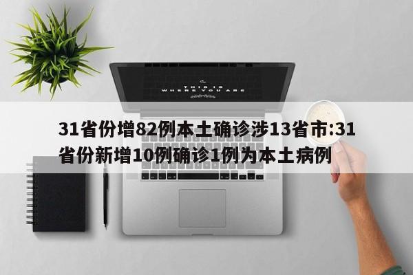 31省份增82例本土确诊涉13省市:31省份新增10例确诊1例为本土病例