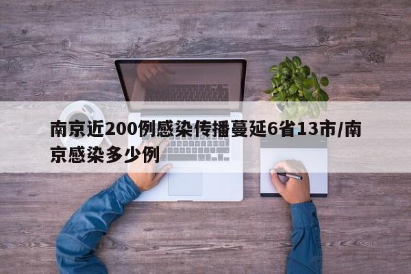 南京近200例感染传播蔓延6省13市/南京感染多少例