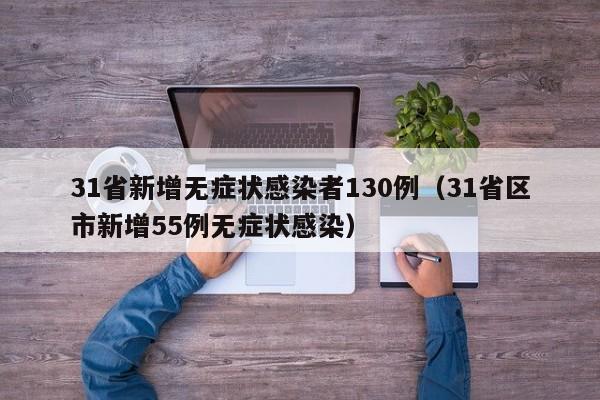 31省新增无症状感染者130例（31省区市新增55例无症状感染）