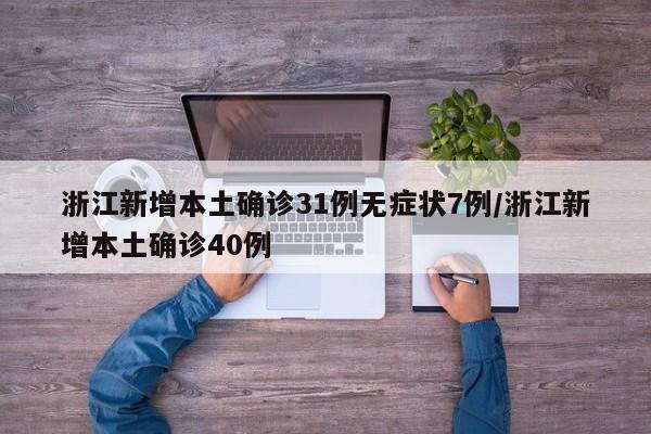 浙江新增本土确诊31例无症状7例/浙江新增本土确诊40例