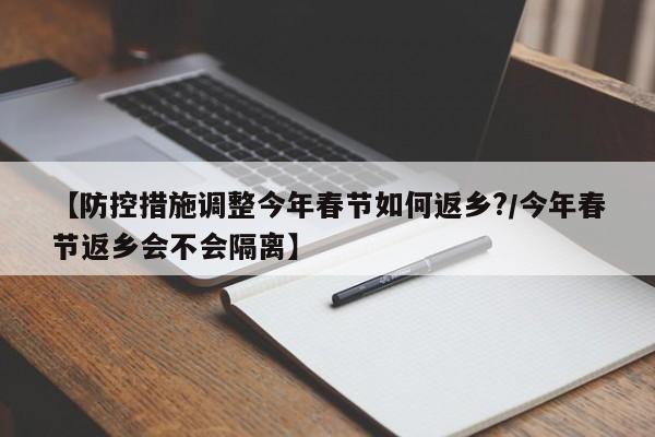 【防控措施调整今年春节如何返乡?/今年春节返乡会不会隔离】