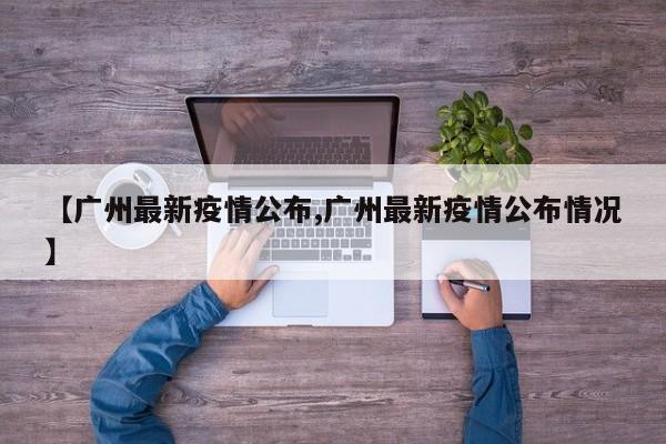 【广州最新疫情公布,广州最新疫情公布情况】
