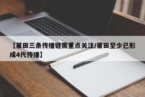 【莆田三条传播链需重点关注/莆田至少已形成4代传播】