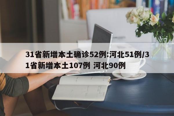 31省新增本土确诊52例:河北51例/31省新增本土107例 河北90例