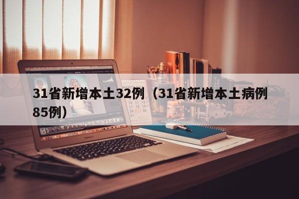 31省新增本土32例（31省新增本土病例85例）