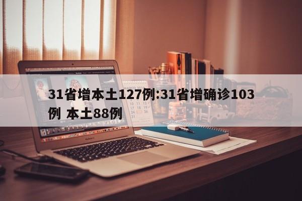 31省增本土127例:31省增确诊103例 本土88例