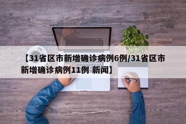 【31省区市新增确诊病例6例/31省区市新增确诊病例11例 新闻】