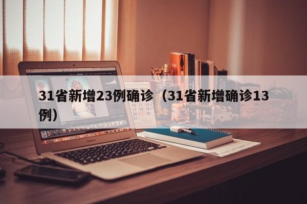 31省新增23例确诊（31省新增确诊13例）