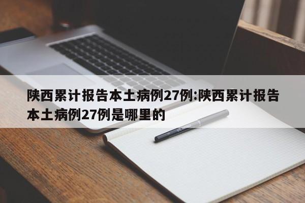 陕西累计报告本土病例27例:陕西累计报告本土病例27例是哪里的