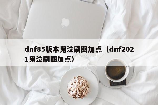 dnf85版本鬼泣刷图加点（dnf2021鬼泣刷图加点）