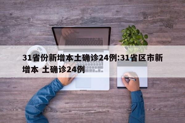 31省份新增本土确诊24例:31省区市新增本 土确诊24例