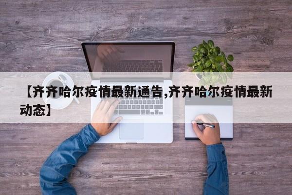 【齐齐哈尔疫情最新通告,齐齐哈尔疫情最新动态】