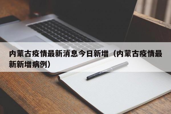 内蒙古疫情最新消息今日新增(内蒙古疫情最新新增病例)