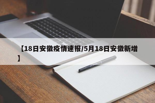 【18日安徽疫情速报/5月18日安徽新增】