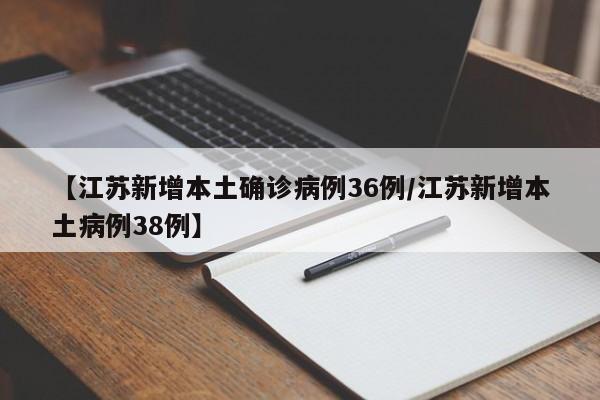 【江苏新增本土确诊病例36例/江苏新增本土病例38例】