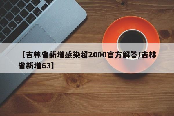 【吉林省新增感染超2000官方解答/吉林省新增63】