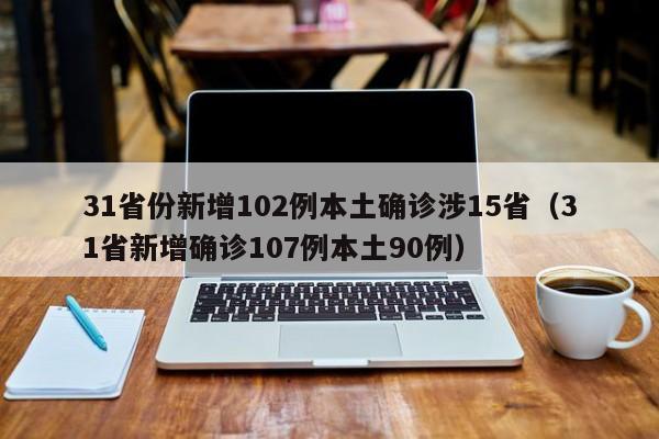 31省份新增102例本土确诊涉15省(31省新增确诊107例本土90例)