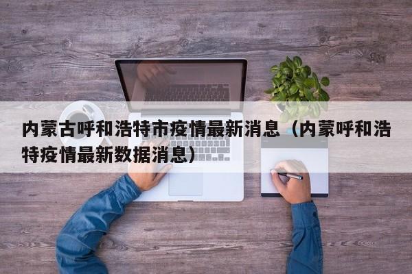 内蒙古呼和浩特市疫情最新消息(内蒙呼和浩特疫情最新数据消息)