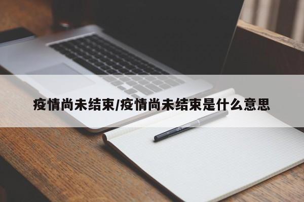 疫情尚未结束/疫情尚未结束是什么意思