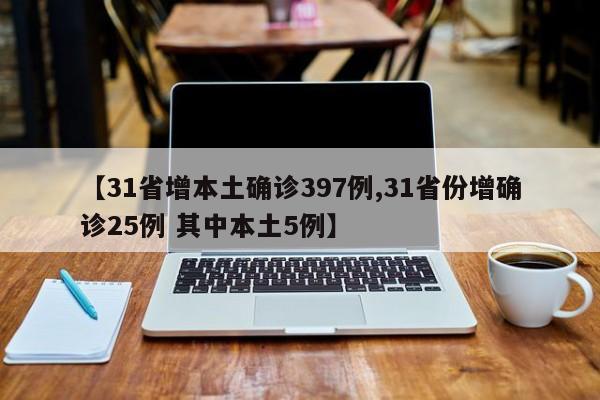 【31省增本土确诊397例,31省份增确诊25例 其中本土5例】