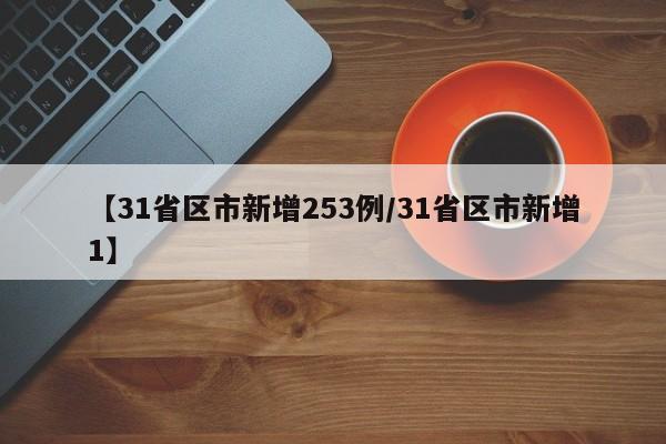【31省区市新增253例/31省区市新增1】