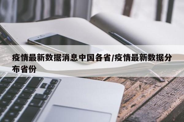 疫情最新数据消息中国各省/疫情最新数据分布省份