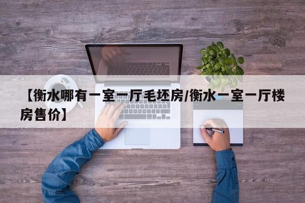 【衡水哪有一室一厅毛坯房/衡水一室一厅楼房售价】