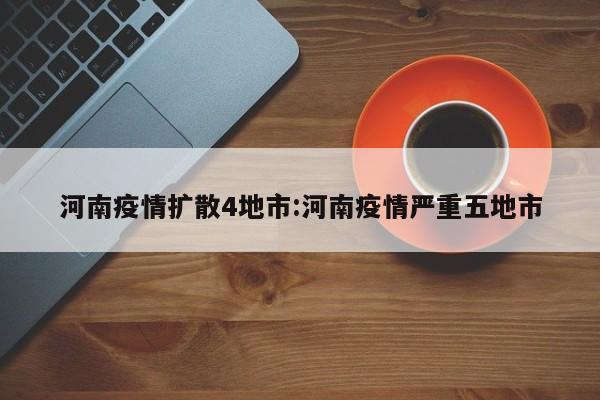 河南疫情扩散4地市:河南疫情严重五地市