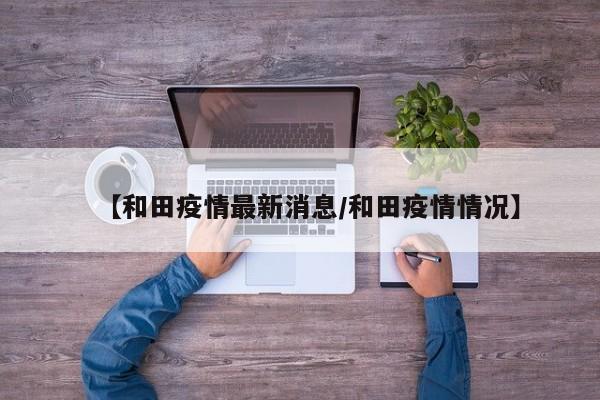 【和田疫情最新消息/和田疫情情况】
