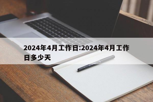 2024年4月工作日:2024年4月工作日多少天