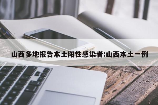 山西多地报告本土阳性感染者:山西本土一例