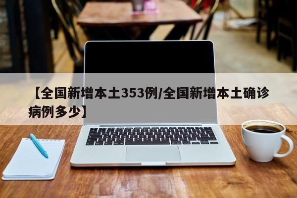 【全国新增本土353例/全国新增本土确诊病例多少】