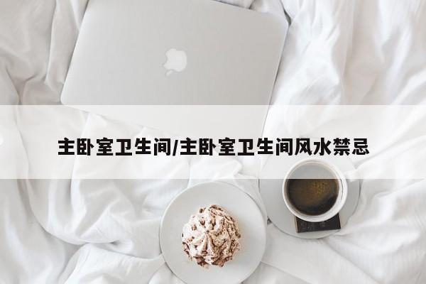 主卧室卫生间/主卧室卫生间风水禁忌