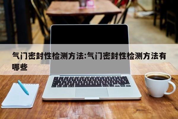 气门密封性检测方法:气门密封性检测方法有哪些