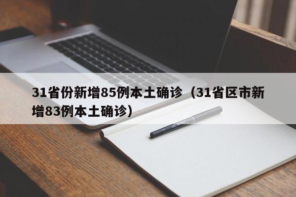 31省份新增85例本土确诊(31省区市新增83例本土确诊)