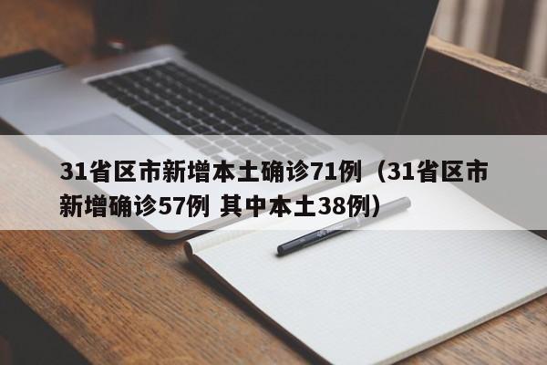 31省区市新增本土确诊71例(31省区市新增确诊57例 其中本土38例)