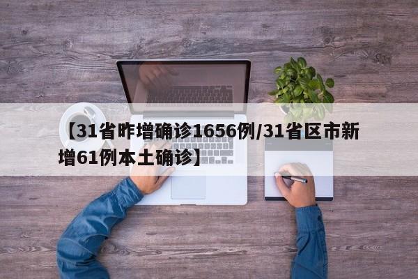 【31省昨增确诊1656例/31省区市新增61例本土确诊】
