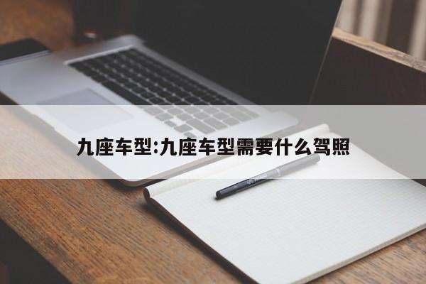 九座车型:九座车型需要什么驾照
