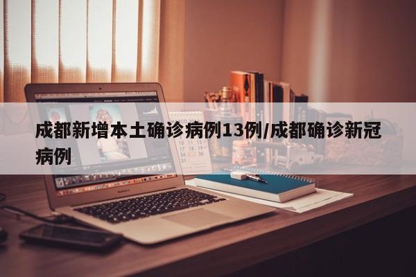 成都新增本土确诊病例13例/成都确诊新冠病例