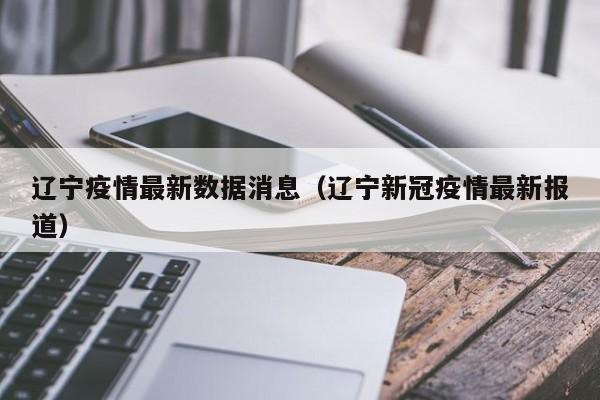 辽宁疫情最新数据消息(辽宁新冠疫情最新报道)